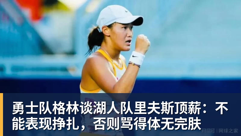 w88官网勇士队格林谈湖人队里夫斯顶薪：不能表现挣扎，否则骂得体无完肤