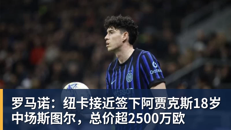 w88官网罗马诺：纽卡接近签下阿贾克斯18岁中场斯图尔，总价超2500万欧