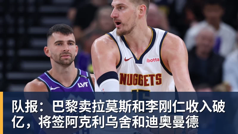 w88官网队报：巴黎卖拉莫斯和李刚仁收入破亿，将签阿克利乌舍和迪奥曼德