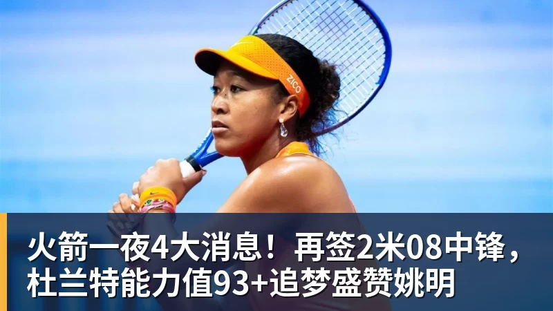 w88官网火箭一夜4大消息！再签2米08中锋，杜兰特能力值93+追梦盛赞姚明