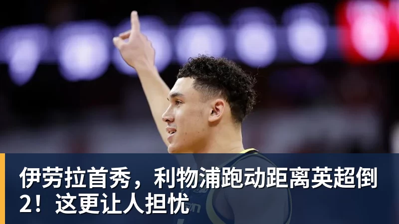 w88官网伊劳拉首秀，利物浦跑动距离英超倒2！这更让人担忧