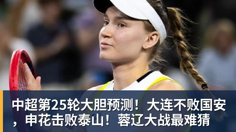 w88官网中超第25轮大胆预测！大连不败国安，申花击败泰山！蓉辽大战最难猜