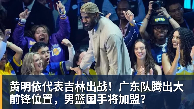 w88官网黄明依代表吉林出战！广东队腾出大前锋位置，男篮国手将加盟？