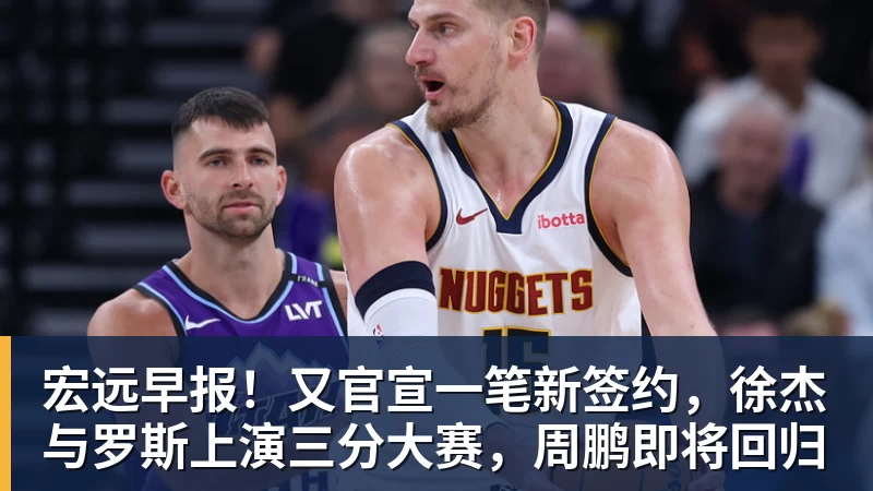 w88官网宏远早报！又官宣一笔新签约，徐杰与罗斯上演三分大赛，周鹏即将回归