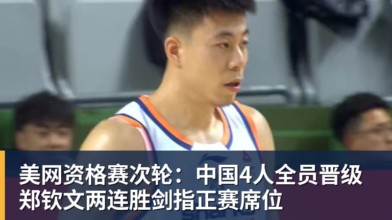 w88官网美网资格赛次轮：中国4人全员晋级 郑钦文两连胜剑指正赛席位