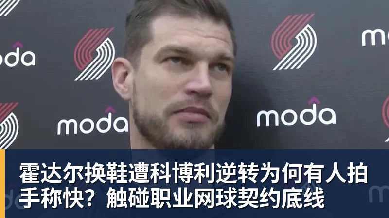 霍达尔换鞋遭科博利逆转为何有人拍手称快？触碰职业网球契约底线