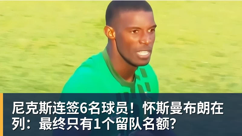 w88官网尼克斯连签6名球员！怀斯曼布朗在列：最终只有1个留队名额？