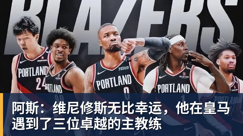 w88官网阿斯：维尼修斯无比幸运，他在皇马遇到了三位卓越的主教练