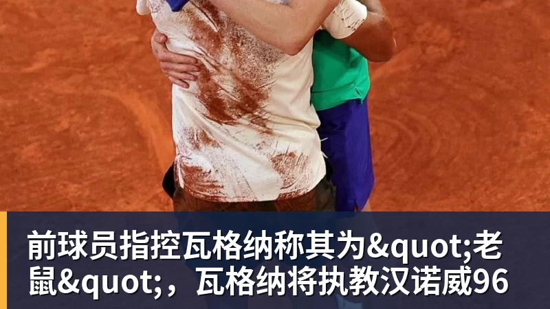 w88官网前球员指控瓦格纳称其为"老鼠"，瓦格纳将执教汉诺威96
