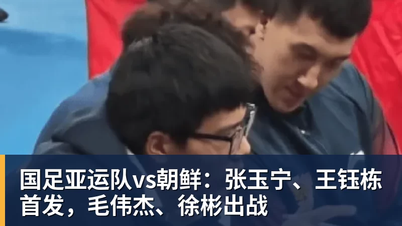 w88官网国足亚运队vs朝鲜：张玉宁、王钰栋首发，毛伟杰、徐彬出战