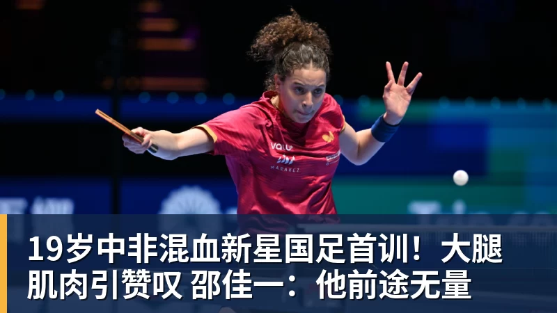 w88官网19岁中非混血新星国足首训！大腿肌肉引赞叹 邵佳一：他前途无量